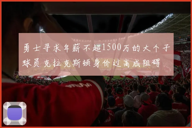 勇士寻求年薪不超1500万的大个子球员克拉克斯顿身价过高成阻碍