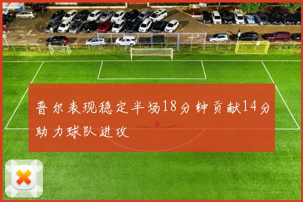 普尔表现稳定半场18分钟贡献14分助力球队进攻