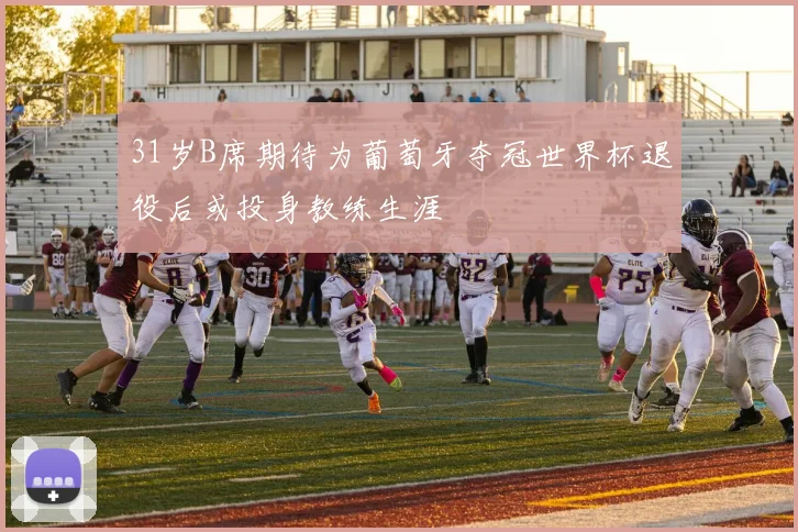 31岁B席期待为葡萄牙夺冠世界杯退役后或投身教练生涯