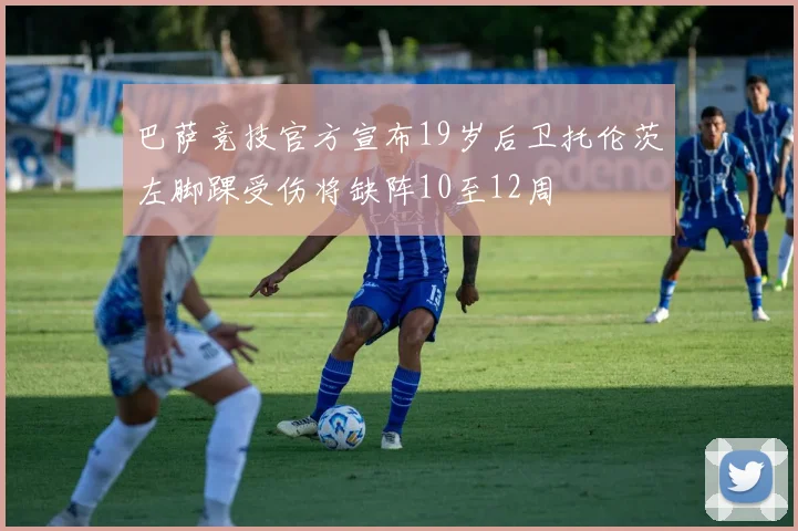 巴萨竞技官方宣布19岁后卫托伦茨左脚踝受伤将缺阵10至12周