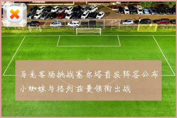 马竞客场挑战塞尔塔首发阵容公布小蜘蛛与格列兹曼领衔出战