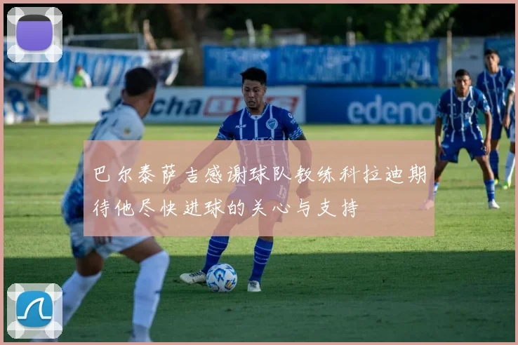巴尔泰萨吉感谢球队教练科拉迪期待他尽快进球的关心与支持
