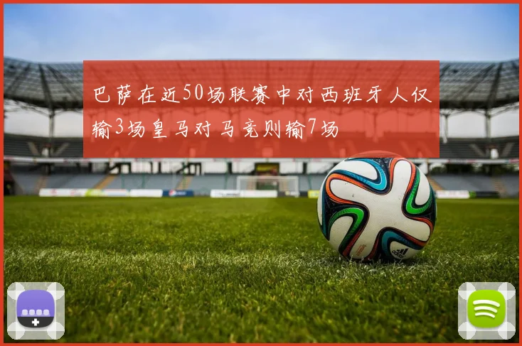 巴萨在近50场联赛中对西班牙人仅输3场皇马对马竞则输7场