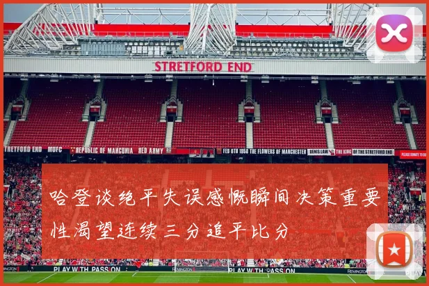 哈登谈绝平失误感慨瞬间决策重要性渴望连续三分追平比分