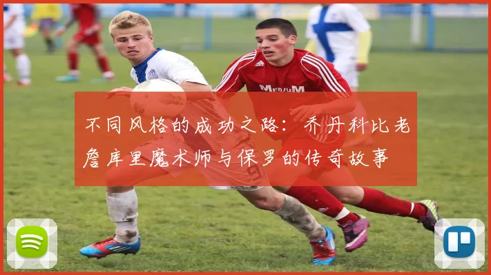 不同风格的成功之路：乔丹科比老詹库里魔术师与保罗的传奇故事