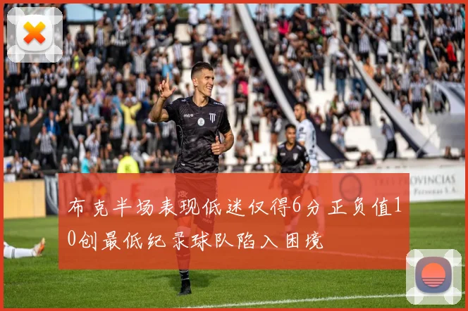 布克半场表现低迷仅得6分正负值10创最低纪录球队陷入困境