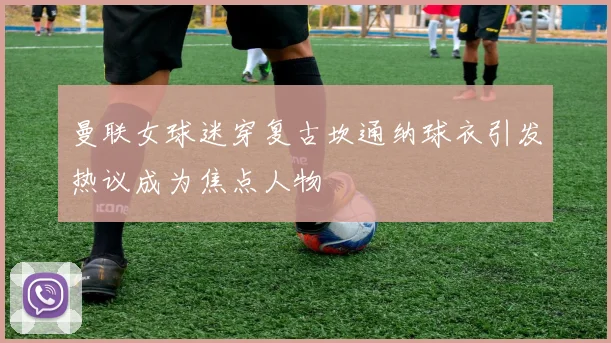 曼联女球迷穿复古坎通纳球衣引发热议成为焦点人物