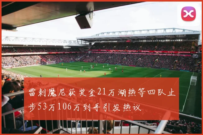 雷刺魔尼获奖金21万湖热等四队止步53万106万到手引发热议