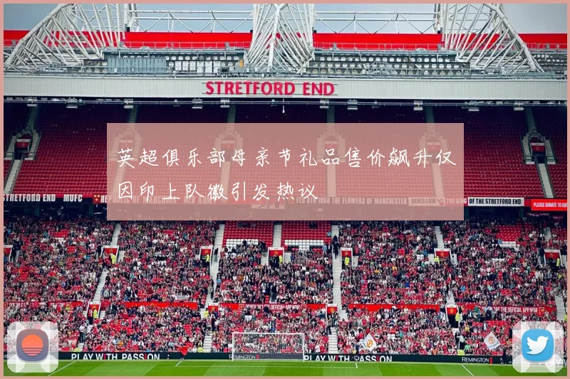 英超俱乐部母亲节礼品售价飙升仅因印上队徽引发热议