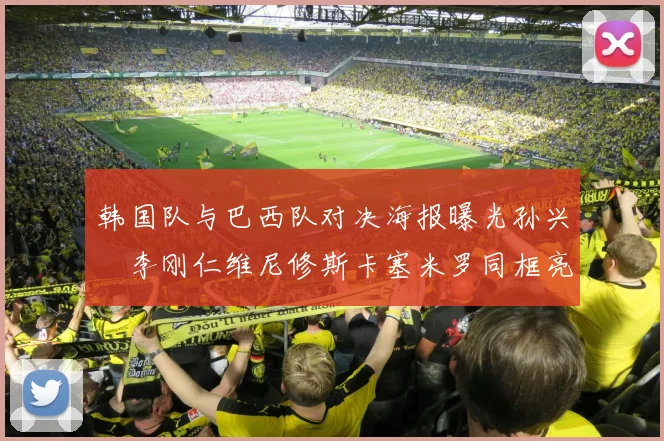 韩国队与巴西队对决海报曝光孙兴慜李刚仁维尼修斯卡塞米罗同框亮相