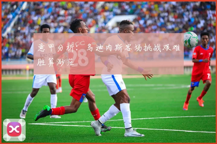 意甲分析：乌迪内斯客场挑战艰难胜算渺茫