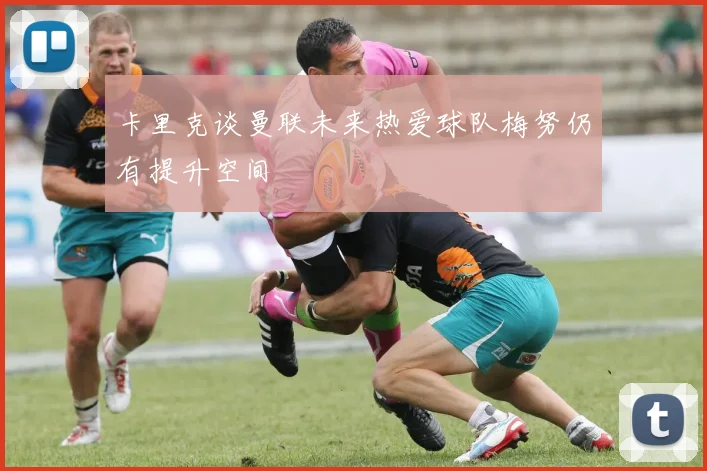 卡里克谈曼联未来热爱球队梅努仍有提升空间