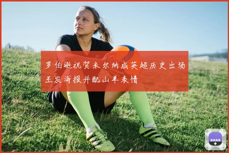 罗伯逊祝贺米尔纳成英超历史出场王发海报并配山羊表情