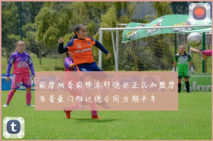 前摩纳哥前锋本耶德尔正式加盟摩洛哥豪门维达德合同为期半年