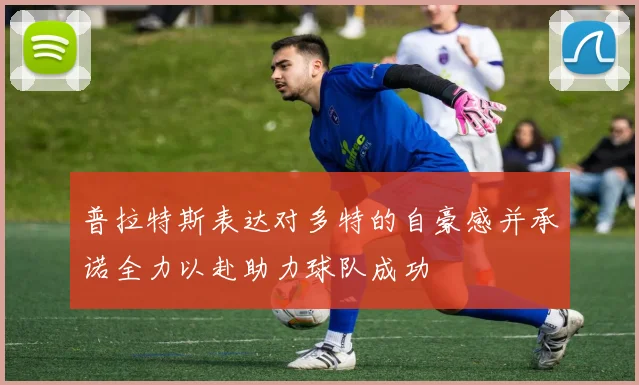 普拉特斯表达对多特的自豪感并承诺全力以赴助力球队成功